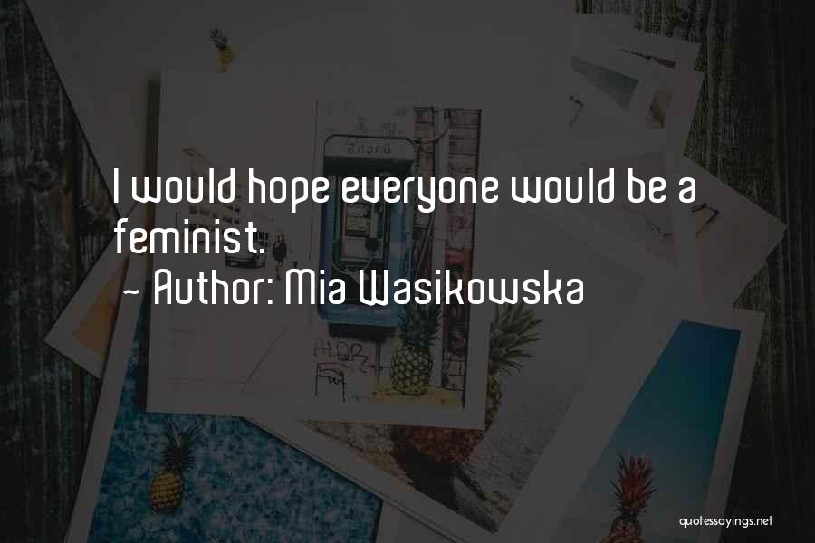 Mia Wasikowska Quotes: I Would Hope Everyone Would Be A Feminist.