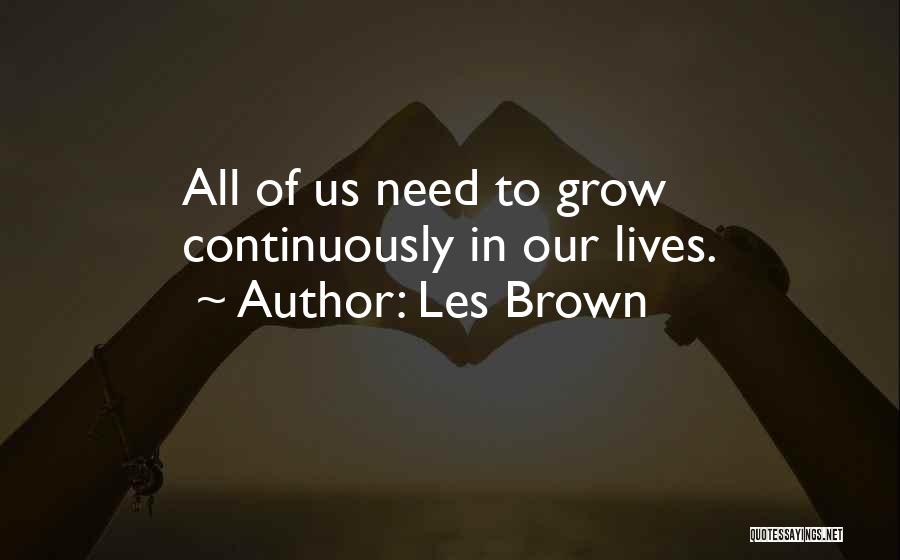 Les Brown Quotes: All Of Us Need To Grow Continuously In Our Lives.