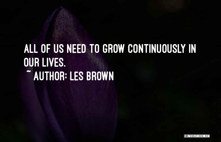Les Brown Quotes: All Of Us Need To Grow Continuously In Our Lives.