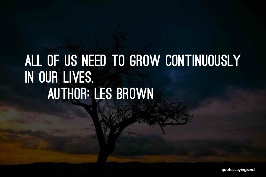 Les Brown Quotes: All Of Us Need To Grow Continuously In Our Lives.