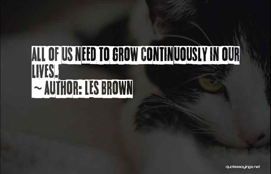 Les Brown Quotes: All Of Us Need To Grow Continuously In Our Lives.