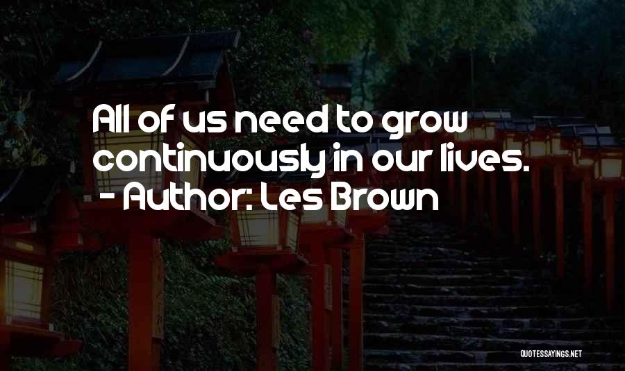 Les Brown Quotes: All Of Us Need To Grow Continuously In Our Lives.