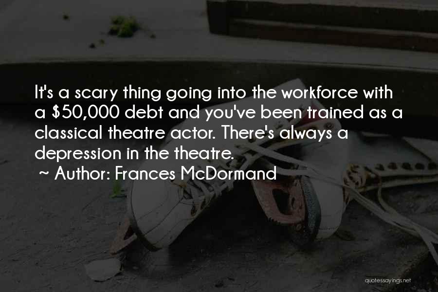 Frances McDormand Quotes: It's A Scary Thing Going Into The Workforce With A $50,000 Debt And You've Been Trained As A Classical Theatre