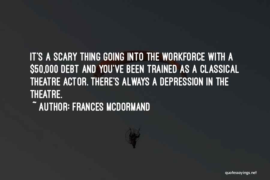 Frances McDormand Quotes: It's A Scary Thing Going Into The Workforce With A $50,000 Debt And You've Been Trained As A Classical Theatre