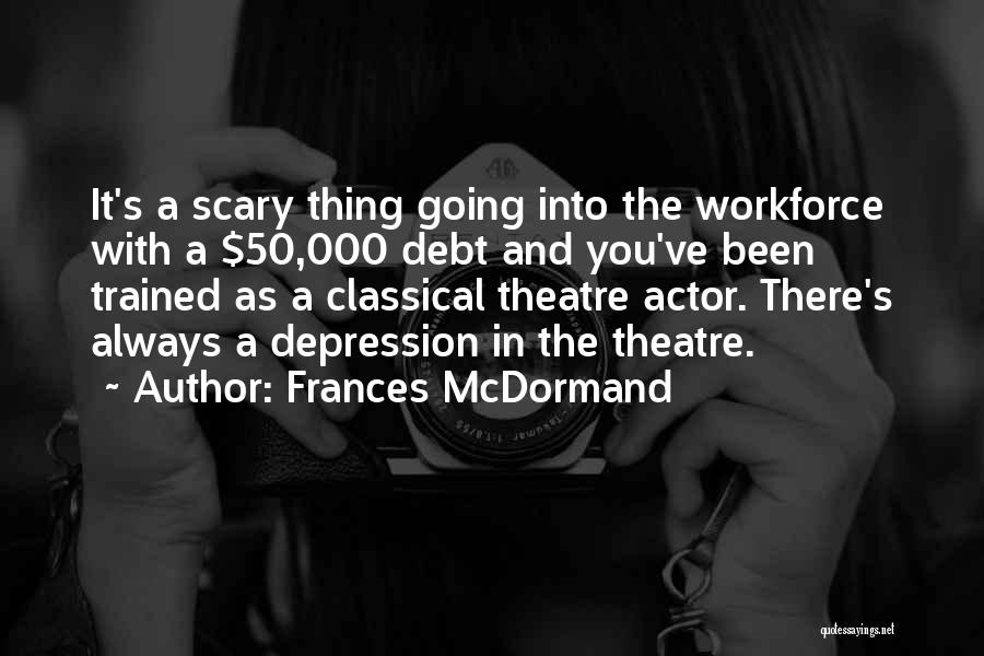 Frances McDormand Quotes: It's A Scary Thing Going Into The Workforce With A $50,000 Debt And You've Been Trained As A Classical Theatre