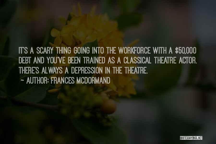 Frances McDormand Quotes: It's A Scary Thing Going Into The Workforce With A $50,000 Debt And You've Been Trained As A Classical Theatre