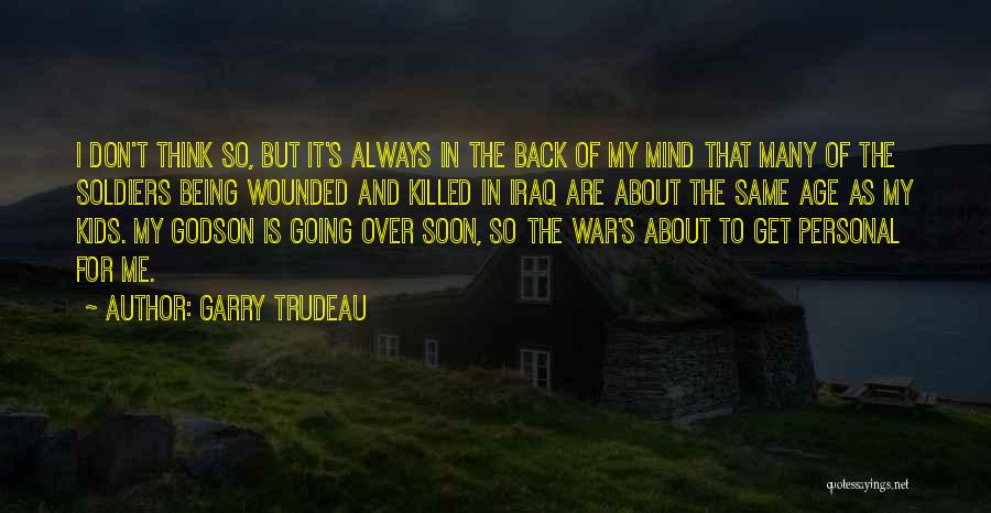 Garry Trudeau Quotes: I Don't Think So, But It's Always In The Back Of My Mind That Many Of The Soldiers Being Wounded