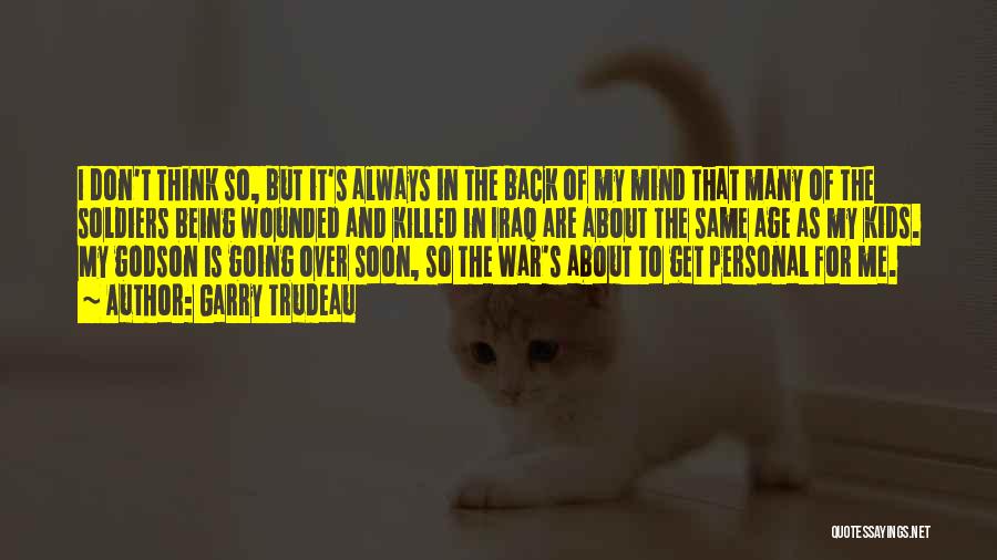 Garry Trudeau Quotes: I Don't Think So, But It's Always In The Back Of My Mind That Many Of The Soldiers Being Wounded