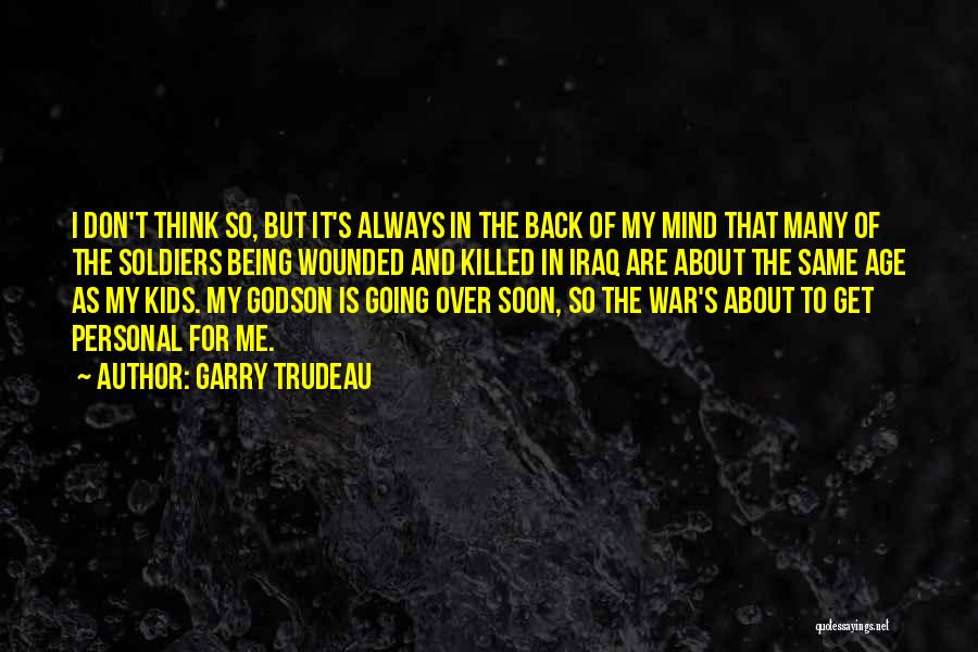 Garry Trudeau Quotes: I Don't Think So, But It's Always In The Back Of My Mind That Many Of The Soldiers Being Wounded