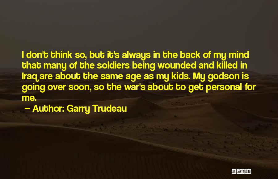 Garry Trudeau Quotes: I Don't Think So, But It's Always In The Back Of My Mind That Many Of The Soldiers Being Wounded