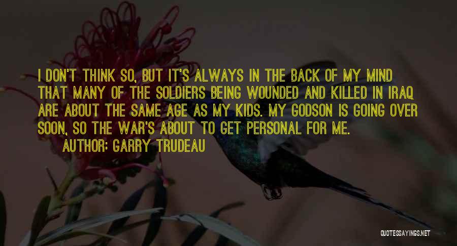 Garry Trudeau Quotes: I Don't Think So, But It's Always In The Back Of My Mind That Many Of The Soldiers Being Wounded