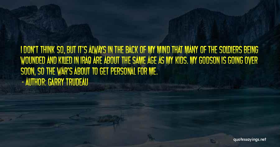 Garry Trudeau Quotes: I Don't Think So, But It's Always In The Back Of My Mind That Many Of The Soldiers Being Wounded