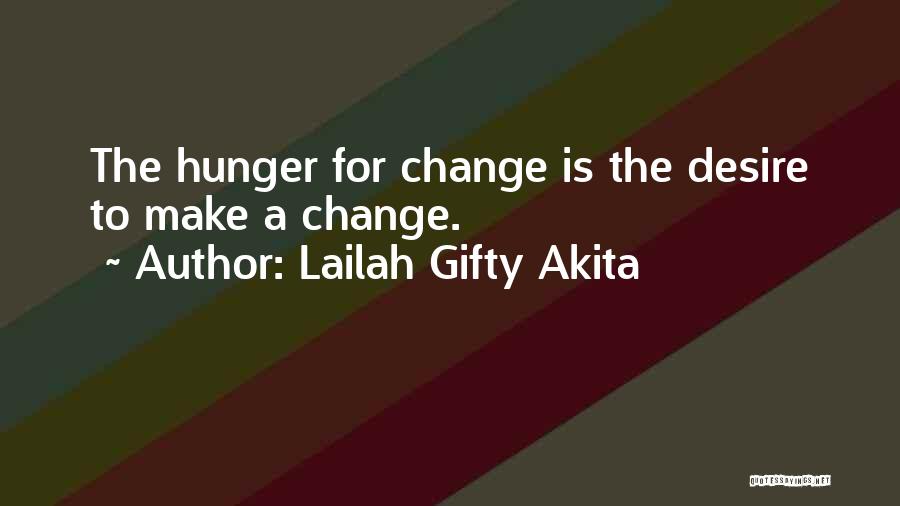 Lailah Gifty Akita Quotes: The Hunger For Change Is The Desire To Make A Change.