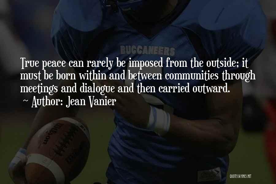 Jean Vanier Quotes: True Peace Can Rarely Be Imposed From The Outside; It Must Be Born Within And Between Communities Through Meetings And