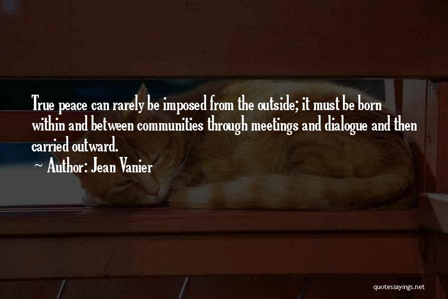 Jean Vanier Quotes: True Peace Can Rarely Be Imposed From The Outside; It Must Be Born Within And Between Communities Through Meetings And