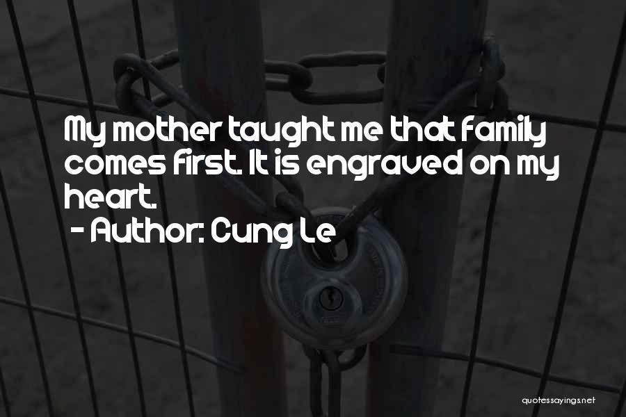 Cung Le Quotes: My Mother Taught Me That Family Comes First. It Is Engraved On My Heart.