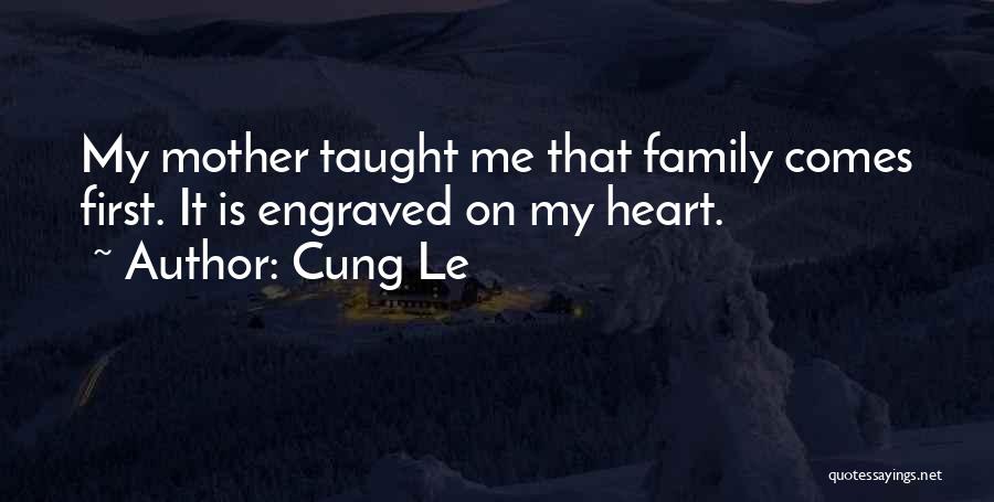 Cung Le Quotes: My Mother Taught Me That Family Comes First. It Is Engraved On My Heart.