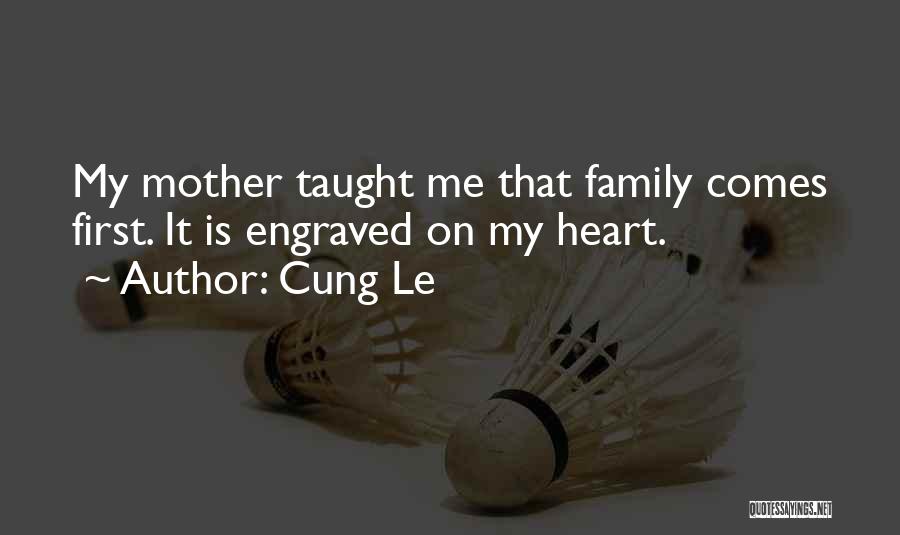 Cung Le Quotes: My Mother Taught Me That Family Comes First. It Is Engraved On My Heart.