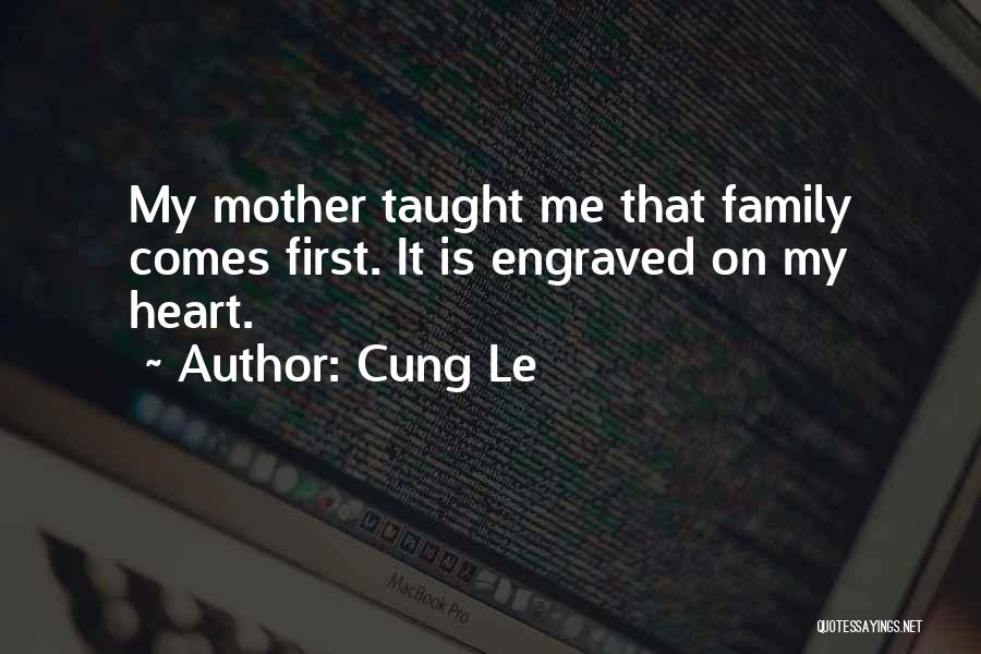 Cung Le Quotes: My Mother Taught Me That Family Comes First. It Is Engraved On My Heart.