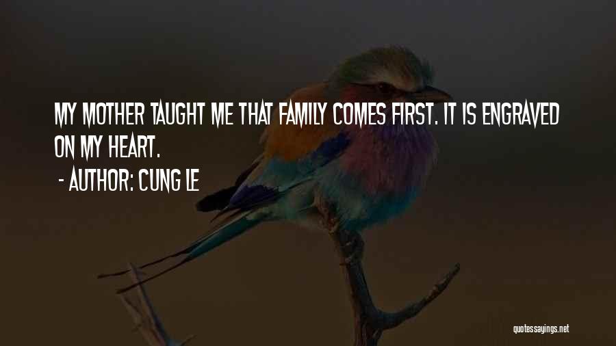 Cung Le Quotes: My Mother Taught Me That Family Comes First. It Is Engraved On My Heart.