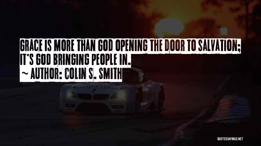 Colin S. Smith Quotes: Grace Is More Than God Opening The Door To Salvation; It's God Bringing People In.