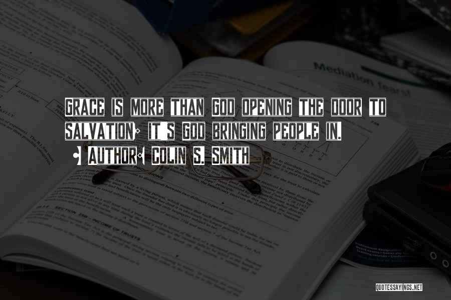 Colin S. Smith Quotes: Grace Is More Than God Opening The Door To Salvation; It's God Bringing People In.