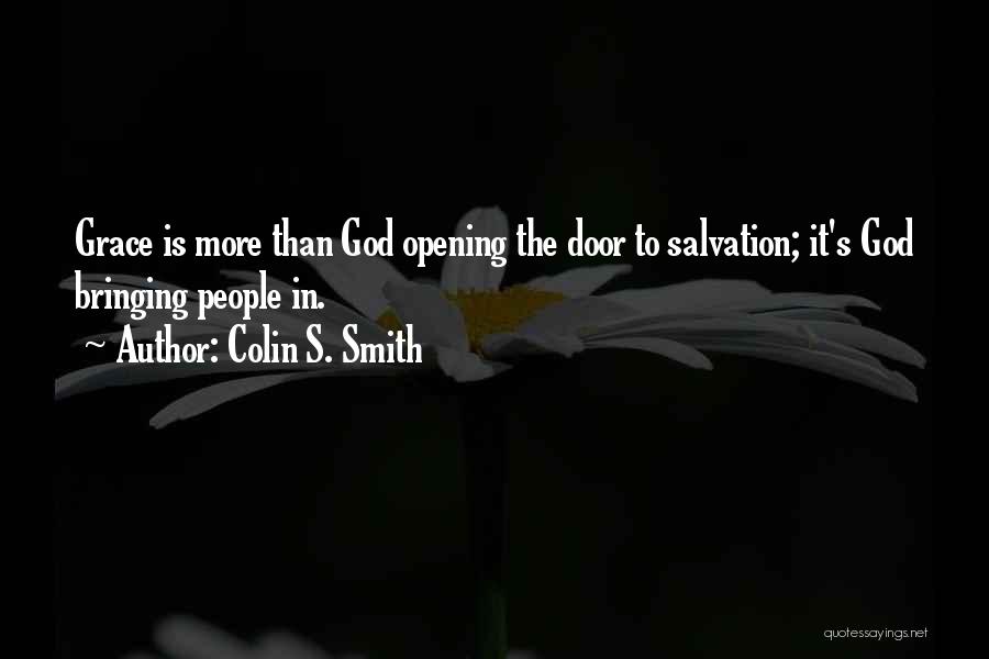 Colin S. Smith Quotes: Grace Is More Than God Opening The Door To Salvation; It's God Bringing People In.