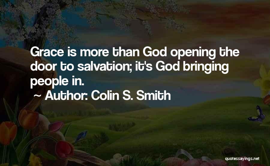 Colin S. Smith Quotes: Grace Is More Than God Opening The Door To Salvation; It's God Bringing People In.