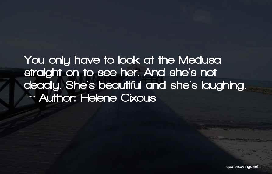 Helene Cixous Quotes: You Only Have To Look At The Medusa Straight On To See Her. And She's Not Deadly. She's Beautiful And