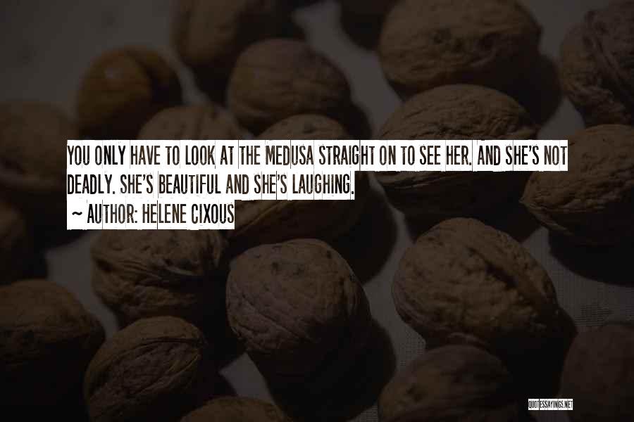 Helene Cixous Quotes: You Only Have To Look At The Medusa Straight On To See Her. And She's Not Deadly. She's Beautiful And