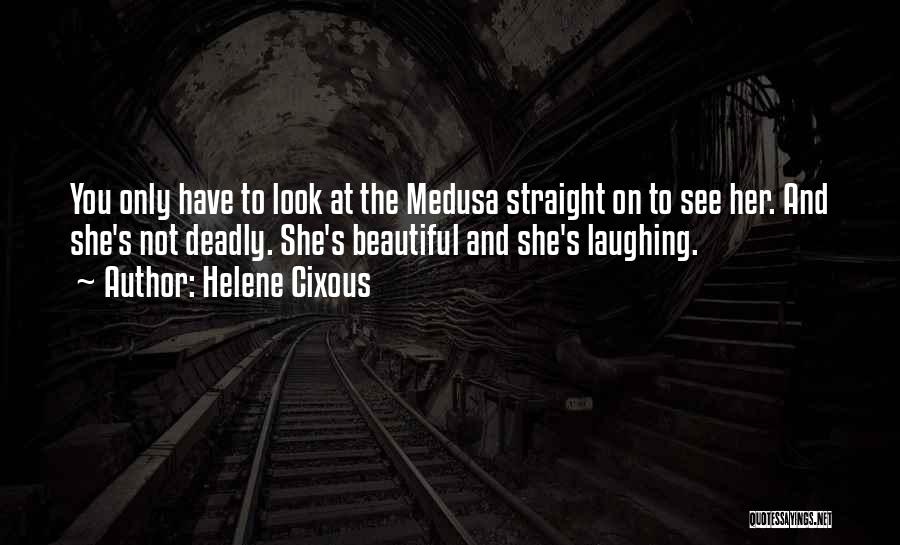 Helene Cixous Quotes: You Only Have To Look At The Medusa Straight On To See Her. And She's Not Deadly. She's Beautiful And