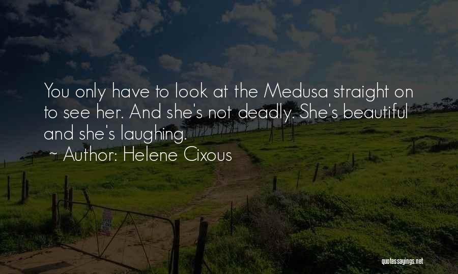 Helene Cixous Quotes: You Only Have To Look At The Medusa Straight On To See Her. And She's Not Deadly. She's Beautiful And