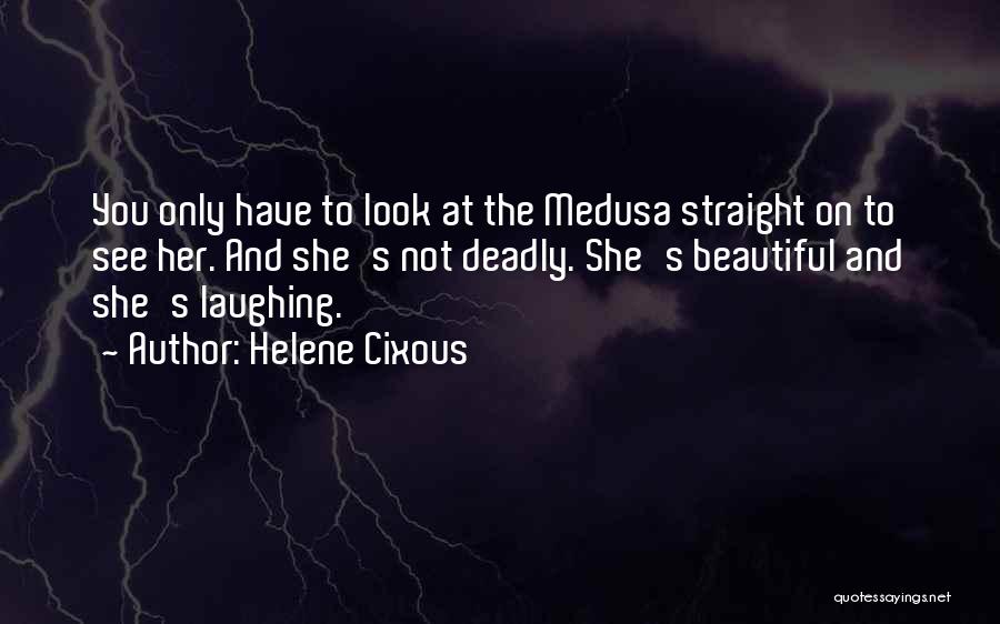 Helene Cixous Quotes: You Only Have To Look At The Medusa Straight On To See Her. And She's Not Deadly. She's Beautiful And