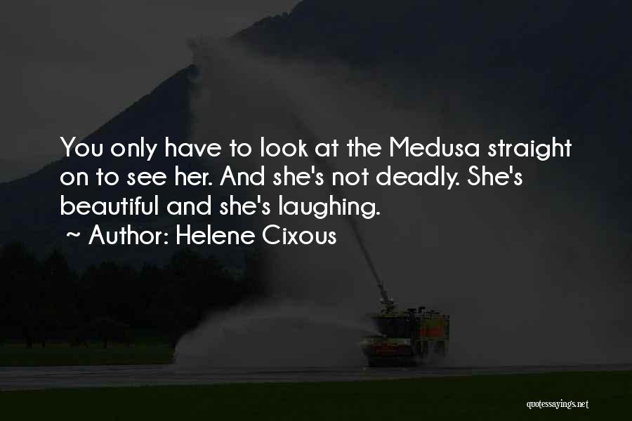 Helene Cixous Quotes: You Only Have To Look At The Medusa Straight On To See Her. And She's Not Deadly. She's Beautiful And