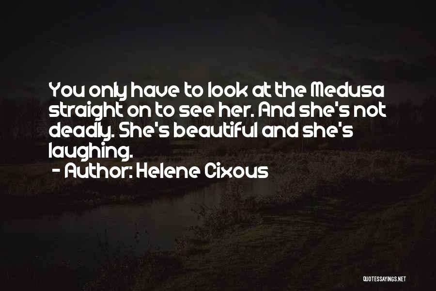 Helene Cixous Quotes: You Only Have To Look At The Medusa Straight On To See Her. And She's Not Deadly. She's Beautiful And