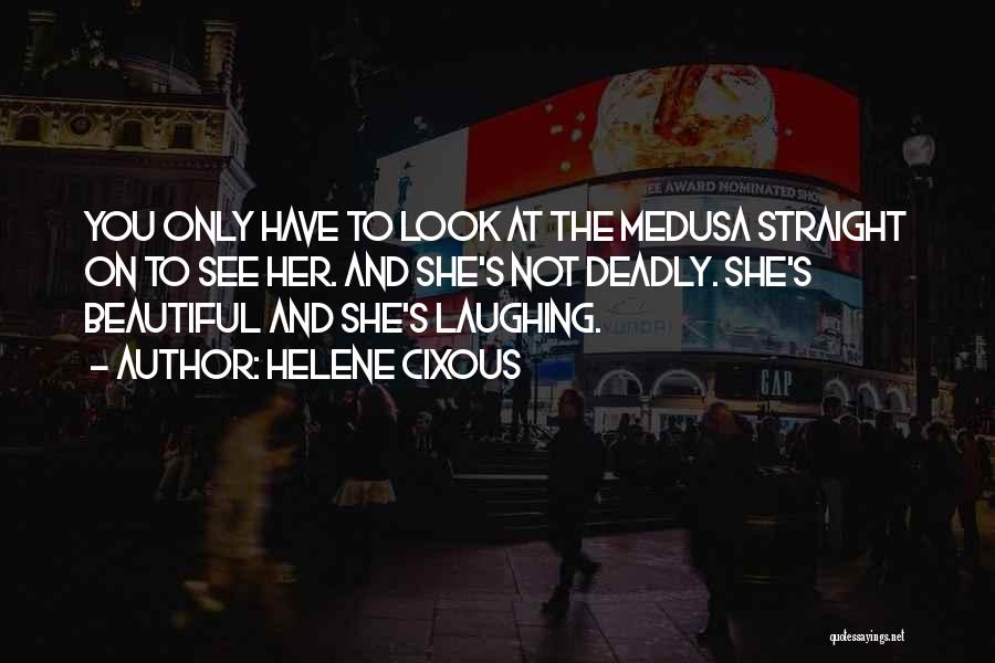 Helene Cixous Quotes: You Only Have To Look At The Medusa Straight On To See Her. And She's Not Deadly. She's Beautiful And