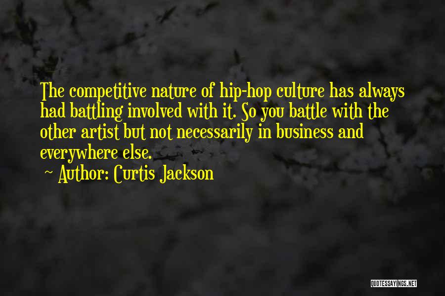 Curtis Jackson Quotes: The Competitive Nature Of Hip-hop Culture Has Always Had Battling Involved With It. So You Battle With The Other Artist