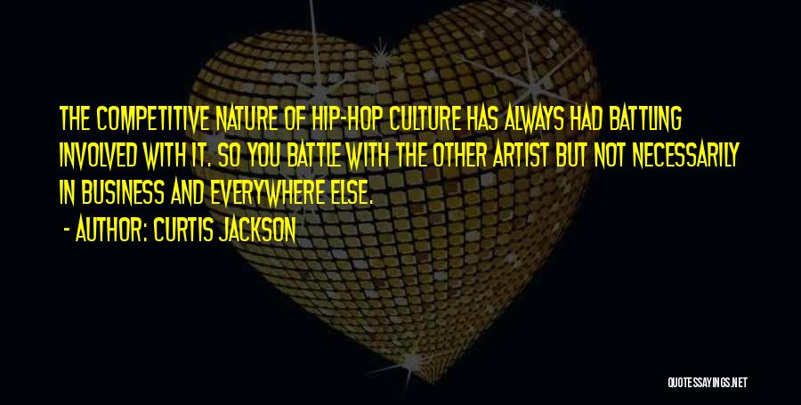 Curtis Jackson Quotes: The Competitive Nature Of Hip-hop Culture Has Always Had Battling Involved With It. So You Battle With The Other Artist