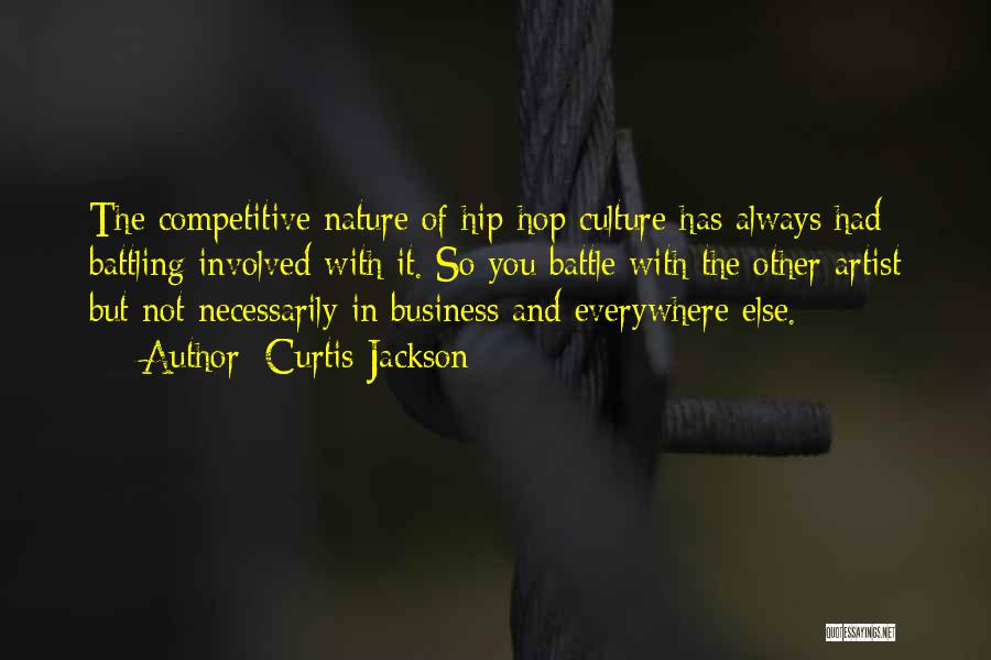 Curtis Jackson Quotes: The Competitive Nature Of Hip-hop Culture Has Always Had Battling Involved With It. So You Battle With The Other Artist