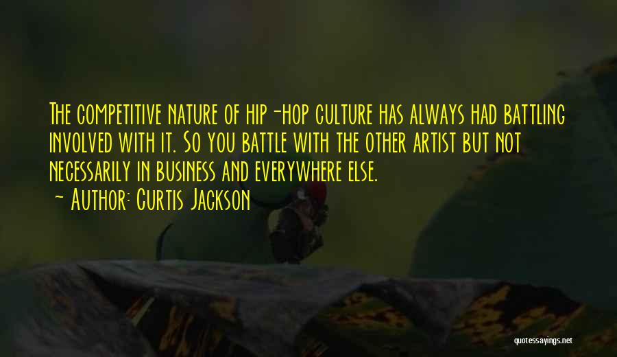 Curtis Jackson Quotes: The Competitive Nature Of Hip-hop Culture Has Always Had Battling Involved With It. So You Battle With The Other Artist