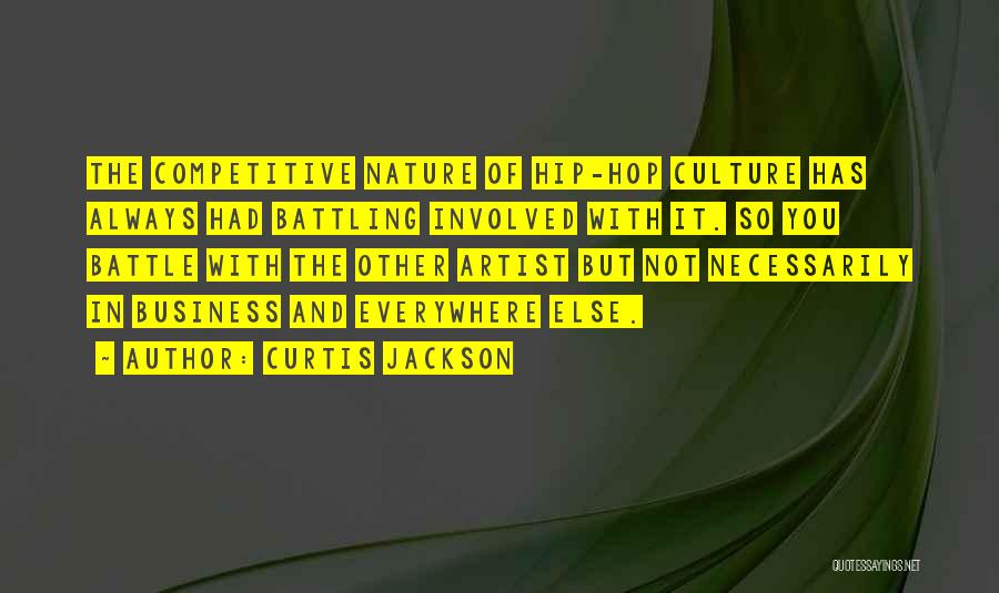 Curtis Jackson Quotes: The Competitive Nature Of Hip-hop Culture Has Always Had Battling Involved With It. So You Battle With The Other Artist