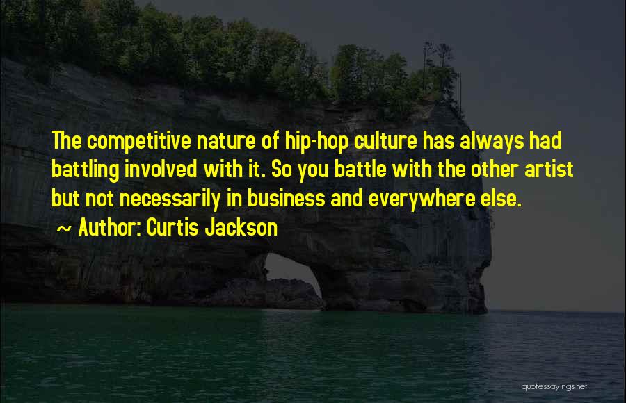 Curtis Jackson Quotes: The Competitive Nature Of Hip-hop Culture Has Always Had Battling Involved With It. So You Battle With The Other Artist