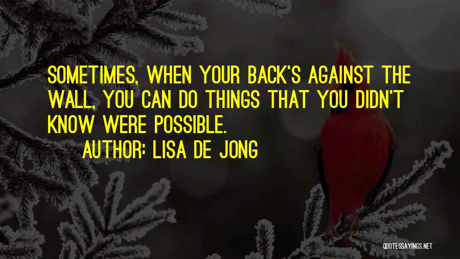 Lisa De Jong Quotes: Sometimes, When Your Back's Against The Wall, You Can Do Things That You Didn't Know Were Possible.