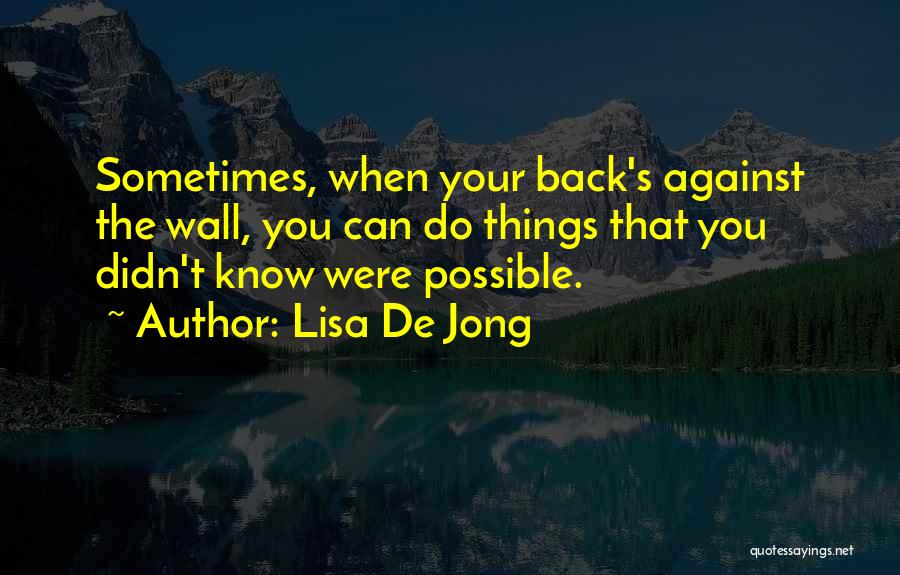 Lisa De Jong Quotes: Sometimes, When Your Back's Against The Wall, You Can Do Things That You Didn't Know Were Possible.