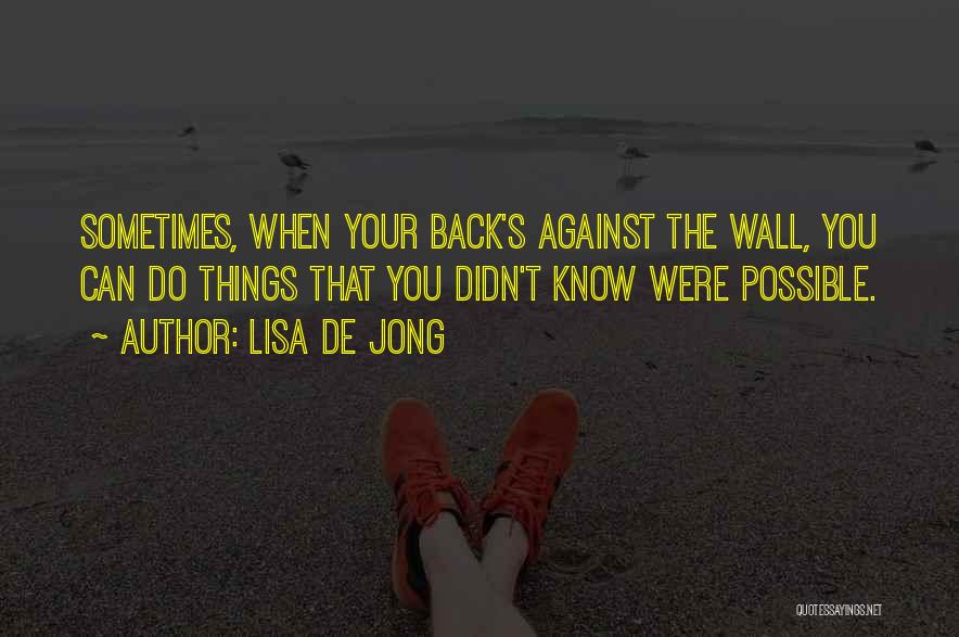 Lisa De Jong Quotes: Sometimes, When Your Back's Against The Wall, You Can Do Things That You Didn't Know Were Possible.