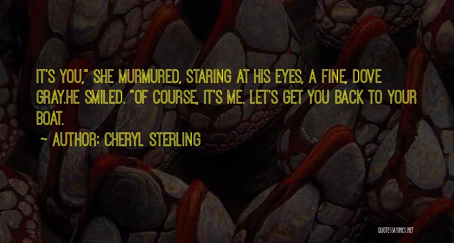 Cheryl Sterling Quotes: It's You, She Murmured, Staring At His Eyes, A Fine, Dove Gray.he Smiled. Of Course, It's Me. Let's Get You