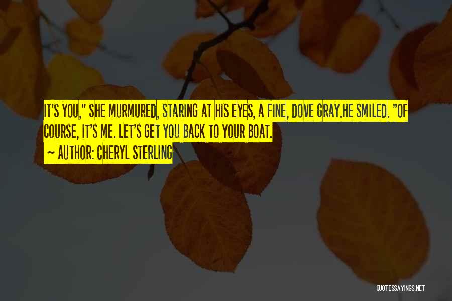 Cheryl Sterling Quotes: It's You, She Murmured, Staring At His Eyes, A Fine, Dove Gray.he Smiled. Of Course, It's Me. Let's Get You