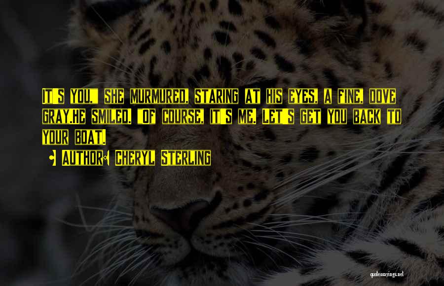 Cheryl Sterling Quotes: It's You, She Murmured, Staring At His Eyes, A Fine, Dove Gray.he Smiled. Of Course, It's Me. Let's Get You
