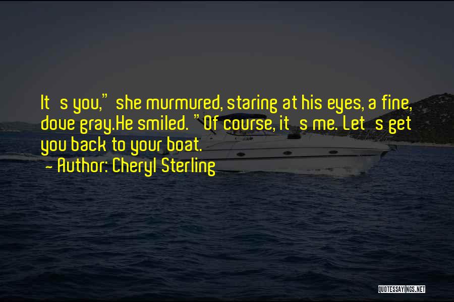 Cheryl Sterling Quotes: It's You, She Murmured, Staring At His Eyes, A Fine, Dove Gray.he Smiled. Of Course, It's Me. Let's Get You