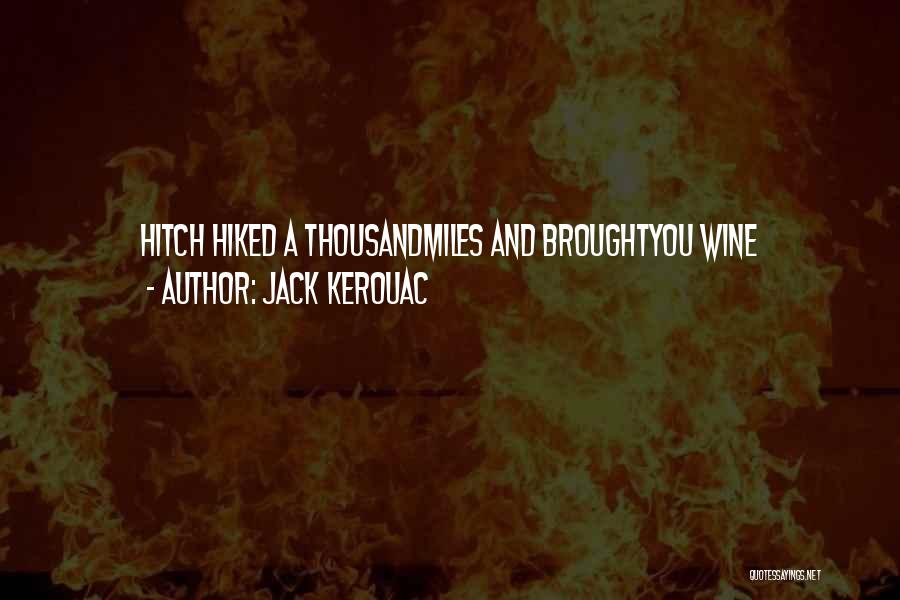 Jack Kerouac Quotes: Hitch Hiked A Thousandmiles And Broughtyou Wine